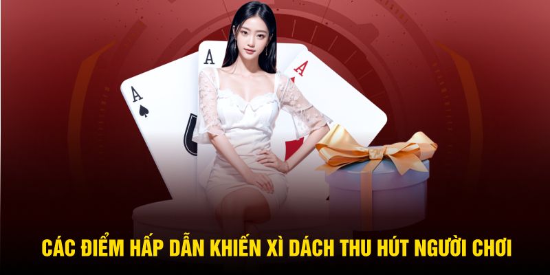 Các điểm hấp dẫn khiến Xì Dách thu hút người chơi